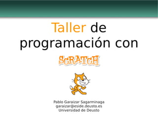 Taller de
programación con



    Pablo Garaizar Sagarminaga
     garaizar@eside.deusto.es
      Universidad de Deusto
 