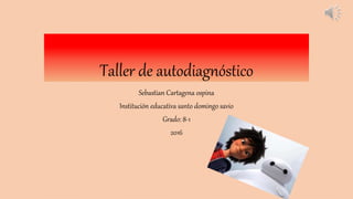Taller de autodiagnóstico
Sebastian Cartagena ospina
Institución educativa santo domingo savio
Grado: 8-1
2016
 