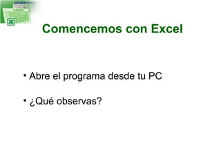 Comencemos con Excel

• Abre el programa desde tu PC
• ¿Qué observas?

 