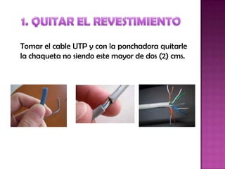 Tomar el cable UTP y con la ponchadora quitarle
la chaqueta no siendo este mayor de dos (2) cms.
 