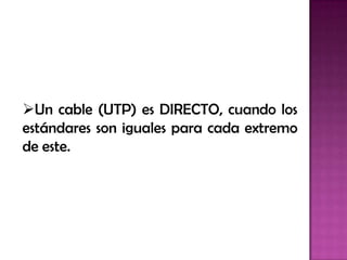 Un cable (UTP) es DIRECTO, cuando los
estándares son iguales para cada extremo
de este.
 