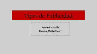 Tipos de Publicidad
Ana Inti Mantilla
Katalina Mafla Charry
 