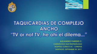 ALEJANDRO PAREDES C.
CARDIÓLOGO ELECTROFISIÓLOGO
HOSPITAL CLÍNICO UC - CHRISTUS
SANTIAGO, SEPTIEMBRE 30, 2017.
 