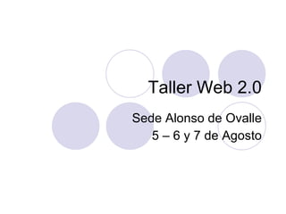 Taller Web 2.0 Sede Alonso de Ovalle 5 – 6 y 7 de Agosto 