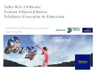 Taller Web 2.0 Básico Semana Educared Innova Telefónica-Consejería de Educación ISMAEL NAFRÍA, autor de “Web 2.0. El usuario, el nuevo rey de Internet” Mérida, 6 de mayo de 2008 