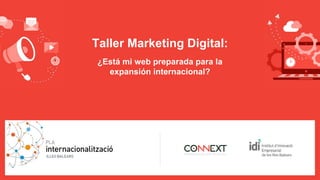 Taller Marketing Digital:
¿Está mi web preparada para la
expansión internacional?
 