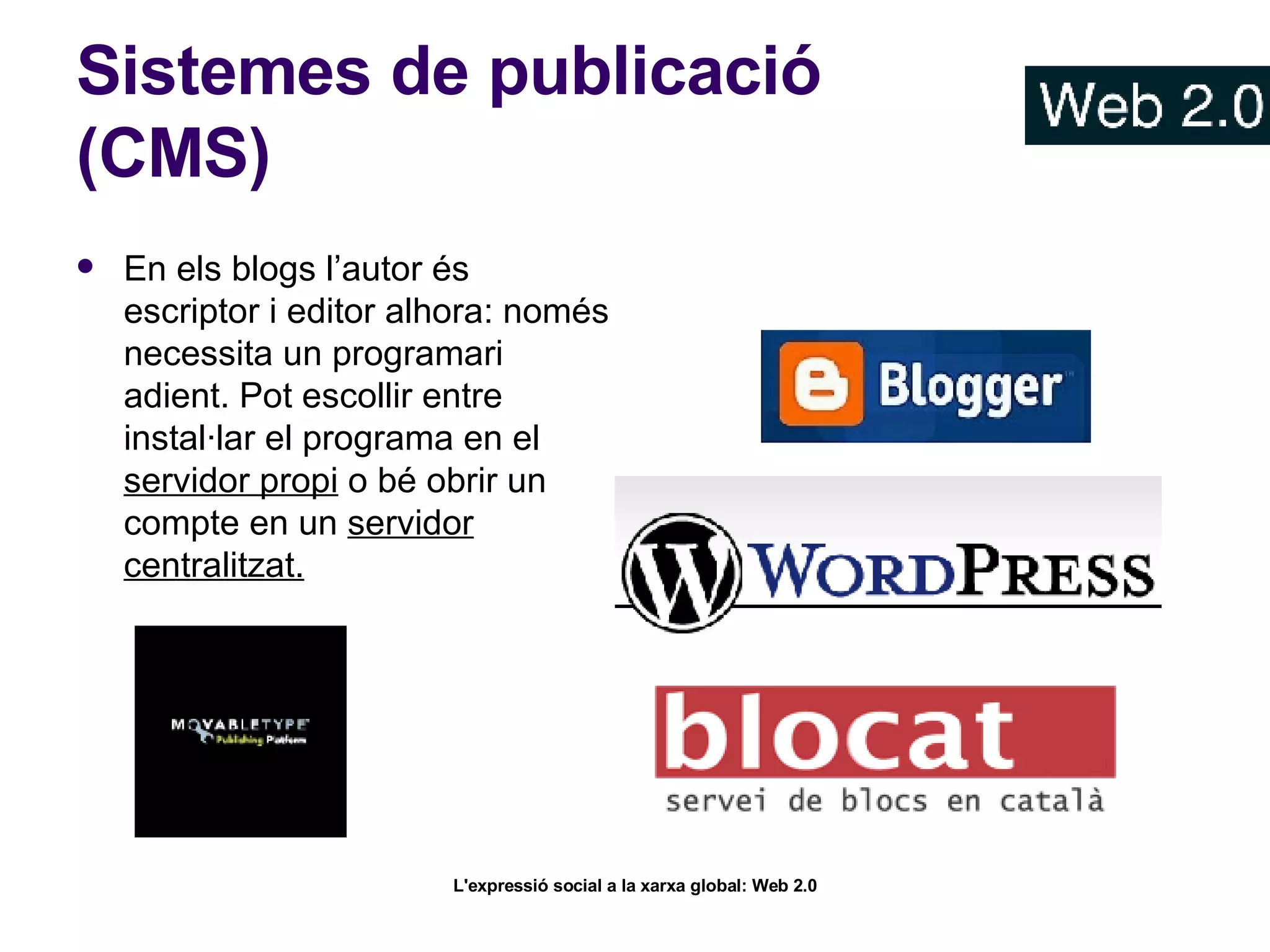 Sistemes de publicació (CMS) En els blogs l’autor és escriptor i editor alhora: només necessita un programari adient. Pot escollir entre instal·lar el programa en el  servidor propi  o bé obrir un compte en un  servidor centralitzat. 