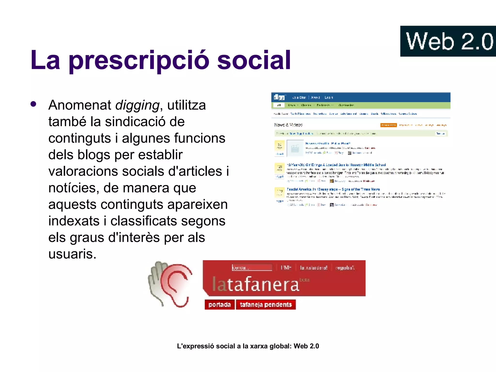 La prescripció social Anomenat  digging , utilitza també la sindicació de continguts i algunes funcions dels blogs per establir valoracions socials d'articles i notícies, de manera que aquests continguts apareixen indexats i classificats segons els graus d'interès per als usuaris.  