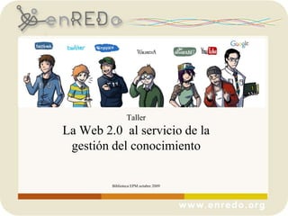 TallerLa Web 2.0  al servicio de la gestión del conocimientoBiblioteca EPM octubre 2009 