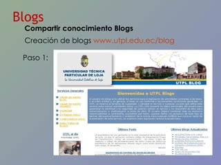 Blogs Creación de blogs  www.utpl.edu.ec/blog   Paso 1: Compartir conocimiento Blogs 