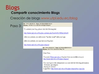 Blogs Creación de blogs  www.utpl.edu.ec/blog   Paso 3: Compartir conocimiento Blogs 
