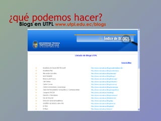 ¿qué podemos hacer? Blogs en UTPL  www.utpl.edu.ec/blogs   