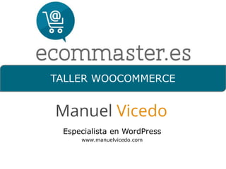 TALLER WOOCOMMERCE 
Especialista en WordPress 
www.manuelvicedo.com 
 