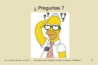 ¿ Preguntas ?




Por Luis Pérez Alcaide - 8/2/2012   Taller básico sobre WordPress, Twitter y Facebook - #15MRonda   36
 