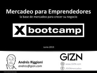 © 2013 Derechos Reservados
Andrés Riggioni
andres@gizn.com
/GIZNmercadeo
www.GIZN.com
la base de mercadeo para crecer su negocio
Mercadeo para Emprendedores
Junio 2013
 