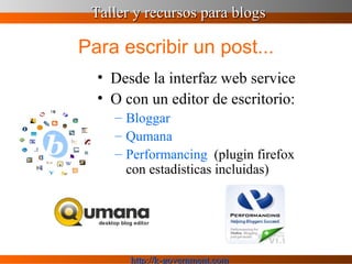 Para escribir un post... Desde la interfaz web service  O con un editor de escritorio: Bloggar Qumana Performancing   (plugin firefox con estadísticas incluidas) 