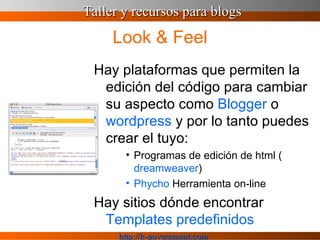 Look & Feel Hay plataformas que permiten la edición del código para cambiar su aspecto como  Blogger  o  wordpress  y por lo tanto puedes crear el tuyo: Programas de edición de html ( dreamweaver ) Phycho  Herramienta on-line Hay sitios dónde encontrar   Templates  predefinidos 