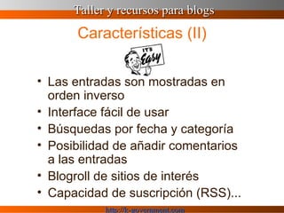 Características (II) Las entradas son mostradas en orden inverso Interface fácil de usar Búsquedas por fecha y categoría Posibilidad de añadir comentarios a las entradas Blogroll de sitios de interés Capacidad de suscripción (RSS)... 
