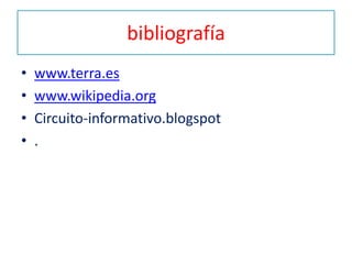 bibliografía
•   www.terra.es
•   www.wikipedia.org
•   Circuito-informativo.blogspot
•   .
 
