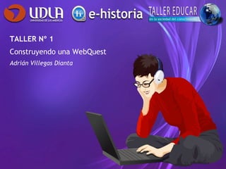 TALLER Nº 1 Construyendo una WebQuest Adrián Villegas Dianta 