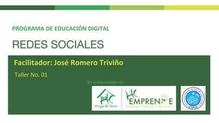 REDES SOCIALES
Taller No. 01
PROGRAMA DE EDUCACIÓN DIGITAL
Facilitador: José Romero Triviño
En colaboración de:
 