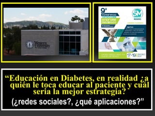 “Educación en Diabetes, en realidad ¿a
quién le toca educar al paciente y cuál
seria la mejor estrategia?
(¿redes sociales?, ¿qué aplicaciones?”
 