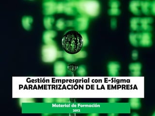 Gestión Empresarial con E-Sigma
PARAMETRIZACIÓN DE LA EMPRESA

         Material de Formación
                  2012
 