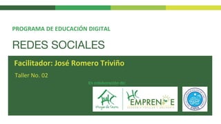 REDES SOCIALES
Taller No. 02
PROGRAMA DE EDUCACIÓN DIGITAL
Facilitador: José Romero Triviño
En colaboración de:
 