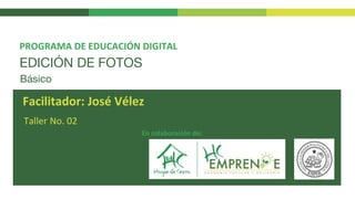 EDICIÓN DE FOTOS
Taller No. 02
PROGRAMA DE EDUCACIÓN DIGITAL
Facilitador: José Vélez
En colaboración de:
Básico
 