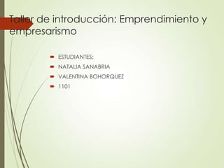 Taller de introducción: Emprendimiento y
empresarismo
 ESTUDIANTES:
 NATALIA SANABRIA
 VALENTINA BOHORQUEZ
 1101
 