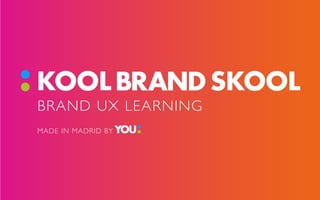 BRAND UX LEARNING
MADE IN MADRID BY
 