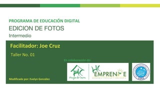 EDICION DE FOTOS
Taller No. 01
PROGRAMA DE EDUCACIÓN DIGITAL
Facilitador: Joe Cruz
En colaboración de:
Intermedio
Modificado por: Evelyn González
 