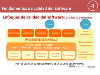 Fundamentos de calidad del Software 4
Enfoques de calidad del software: producto y proceso
(Peláez, 2012)
Proceso Producto
 