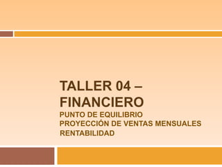 TALLER 04 – FINANCIEROPUNTO DE EQUILIBRIOPROYECCIÓN DE VENTAS MENSUALES RENTABILIDAD 