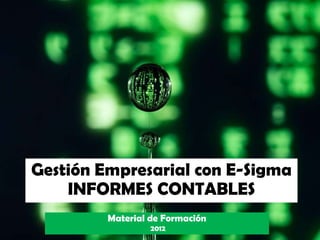 Gestión Empresarial con E-Sigma
    INFORMES CONTABLES
         Material de Formación
                  2012
 