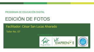 EDICIÓN DE FOTOS
Taller No. 07
PROGRAMA DE EDUCACIÓN DIGITAL
Facilitador: César San Lucas Alvarado
En colaboración de:
 