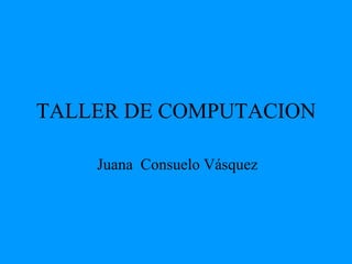 TALLER DE COMPUTACION Juana  Consuelo Vásquez 