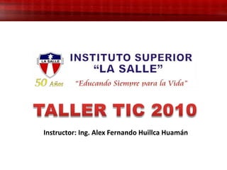 TALLER TIC 2010 Instructor: Ing. Alex Fernando Huillca Huamán 