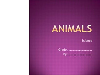 Animals  Science Grade, …………………………. By: …………………………. 