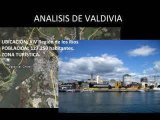 ANALISIS DE VALDIVIA UBICACIÓN: XIV Región de los Ríos POBLACIÓN: 127.250 habitantes. ZONA TURÍSTICA. 