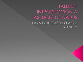 TALLER 1INTRODUCCIÓN A LAS BASES DE DATOS CLARA IBETH CASTILLO ABRIL 2309012 