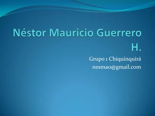 Néstor Mauricio Guerrero H. Grupo 1 Chiquinquirá nesmao@gmail.com 