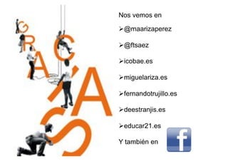 Nos vemos en

#  maarizaperez
 @

#  ftsaez
 @

# cobae.es
 i

#  iguelariza.es
 m

# ernandotrujillo.es
 f

#  eestranjis.es
 d

#  ducar21.es
 e

Y también en
 