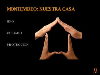 MONTEVIDEO: NUESTRA CASA USO  CUIDADO PROTECCIÓN 