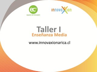 Taller I
 Enseñanza Media
www.innovaxionarica.cl
 