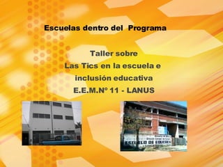 Taller sobre Las Tics en la escuela e  inclusión educativa E.E.M.Nº 11 - LANUS Escuelas dentro del  Programa   