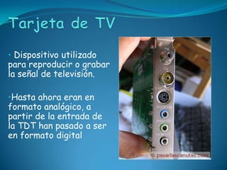 • Dispositivo utilizado
para reproducir o grabar
la señal de televisión.

•Hasta ahora eran en
formato analógico, a
partir de la entrada de
la TDT han pasado a ser
en formato digital
 