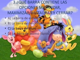 3.¿QUÉ BARRA CONTIENE LAS
OPCIONES MINIMIZAR,
MAXIMIZAR/RESTAURAR Y CERRAR?
• A) La barra de estado
• B) La barra de desplazamiento
• C) La barra de título
• D) La barra de acceso rápido
 