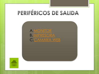 A.MONITOR
B.IMPRESORA
C.CAMARA WEB
 