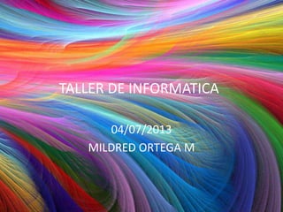TALLER DE INFORMATICA
04/07/2013
MILDRED ORTEGA M
TALLER DE INFORMATICA
 